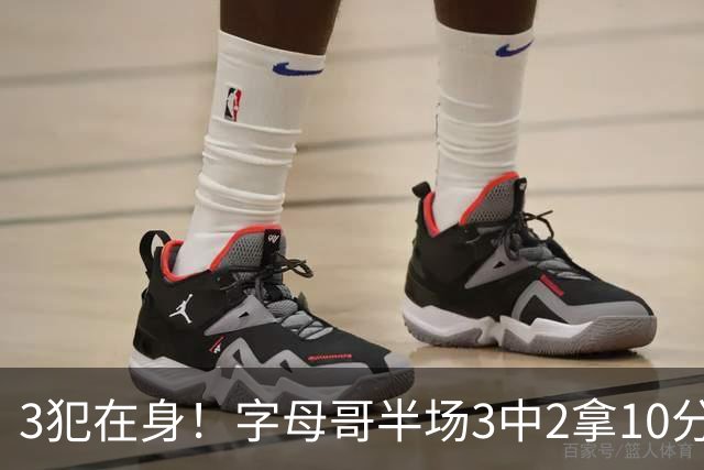 3犯在身！字母哥半场3中2拿10分 罚球8中6